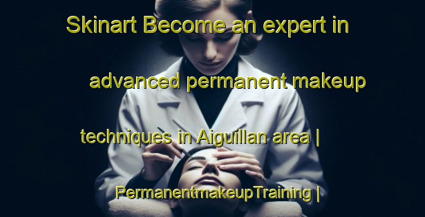 Skinart Become an expert in advanced permanent makeup techniques in Aiguillan area | PermanentmakeupTraining | PermanentmakeupClasses | SkinartTraining-France